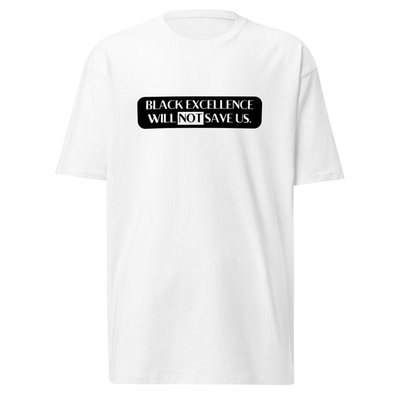 Black Excellence Will Not Save Us T-Shirt